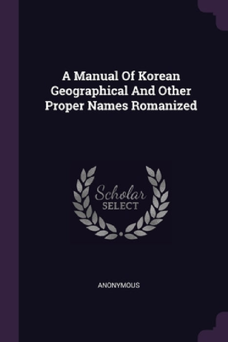 A Manual Of Korean Geographical And Other Proper Names Romanized by Anonymous