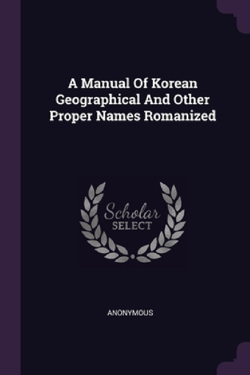A Manual Of Korean Geographical And Other Proper Names Romanized by Anonymous