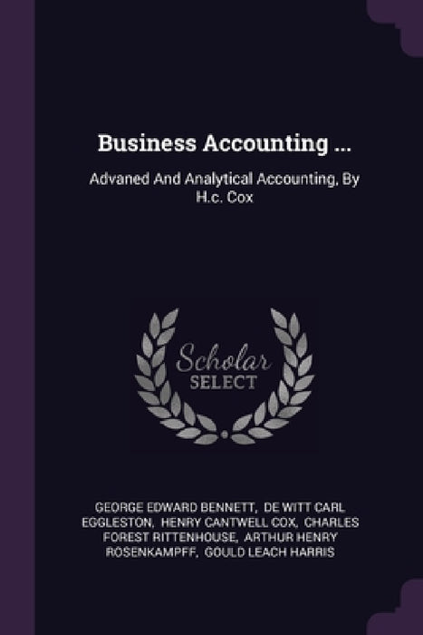 Business Accounting ...: Advaned And Analytical Accounting, By H.c. Cox by George Edward Bennett, de Witt Carl Eggleston, Henry Cantwell Cox