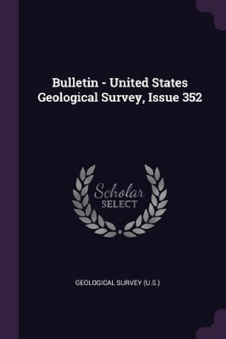 Bulletin - United States Geological Survey, Issue 352 by US Geological Survey Library