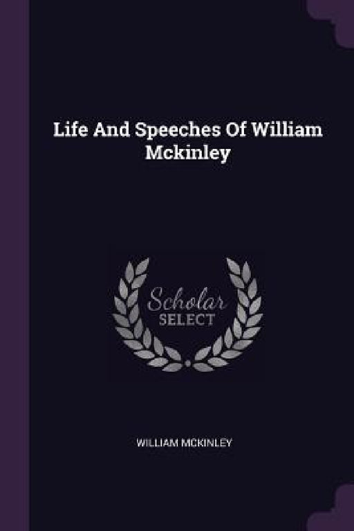Life And Speeches Of William Mckinley by William McKinley