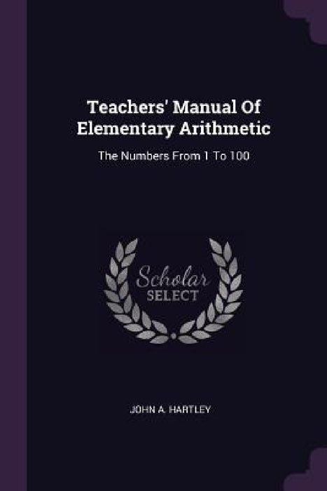 Teachers' Manual Of Elementary Arithmetic: The Numbers From 1 To 100 by John A. Hartley