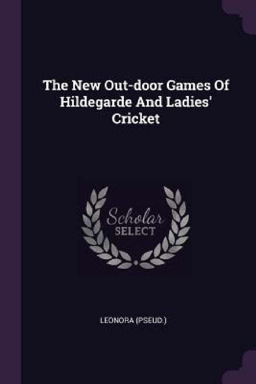 The New Out-door Games Of Hildegarde And Ladies' Cricket by Leonora (Pseud ).