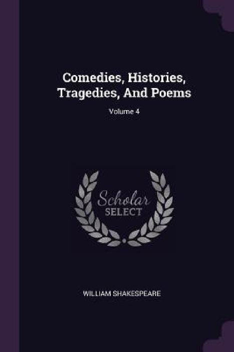 Comedies, Histories, Tragedies, And Poems; Volume 4 by William Shakespeare