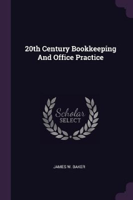 20th Century Bookkeeping And Office Practice by James W. Baker