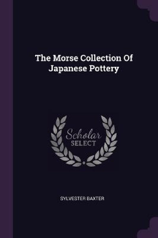 The Morse Collection Of Japanese Pottery by Sylvester Baxter