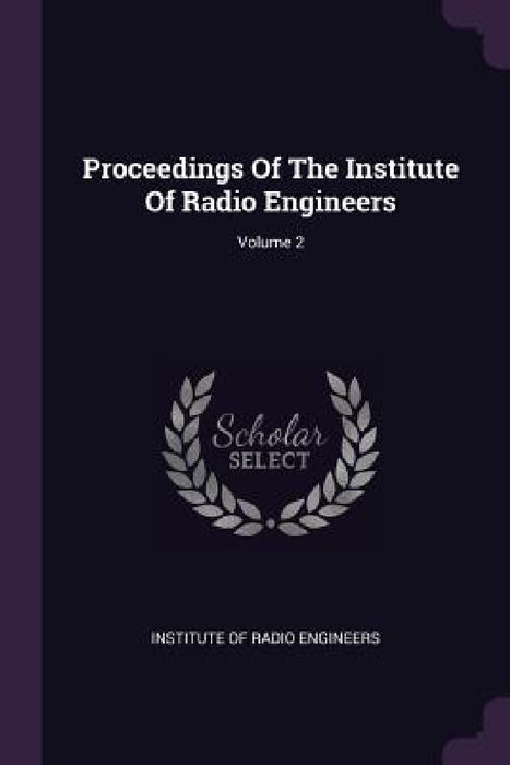 Proceedings Of The Institute Of Radio Engineers; Volume 2 by Institute of Radio Engineers