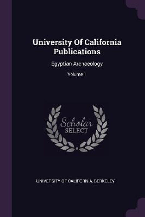 University Of California Publications: Egyptian Archaeology; Volume 1 by Berkeley University Of California