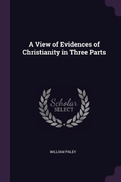 A View of Evidences of Christianity in Three Parts by William Paley