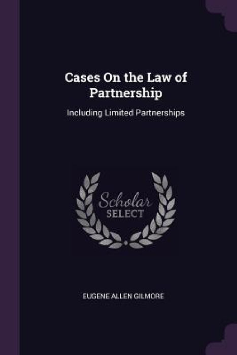 Cases On the Law of Partnership: Including Limited Partnerships by Eugene Allen Gilmore