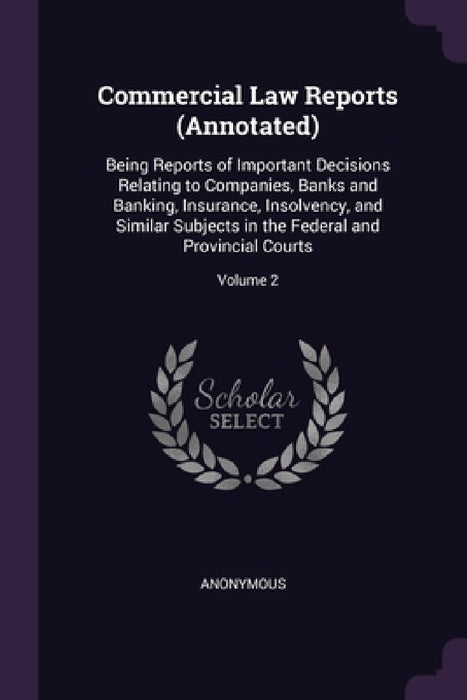 Commercial Law Reports (Annotated): Being Reports of Important Decisions Relating to Companies, Banks and Banking, Insurance, Insolvency, and Similar by Anonymous