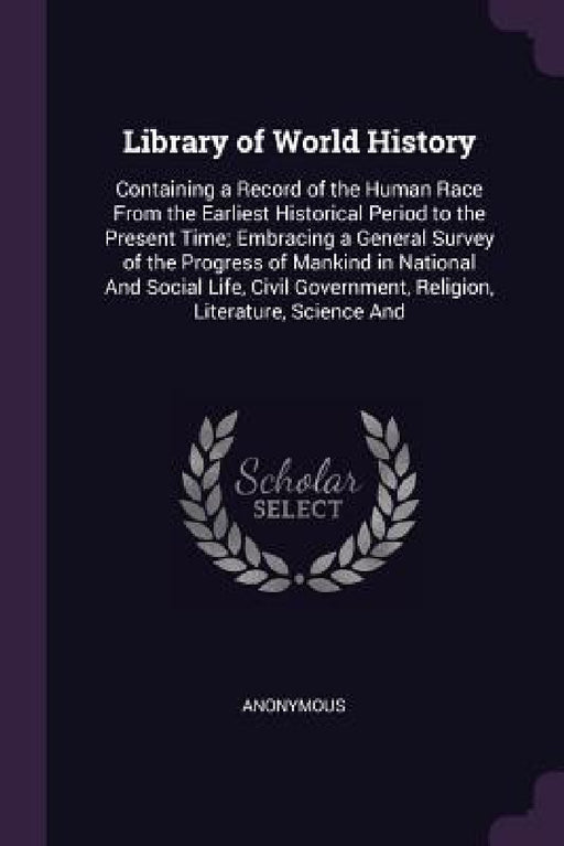 Library of World History: Containing a Record of the Human Race From the Earliest Historical Period to the Present Time; Embracing a General Sur by Anonymous