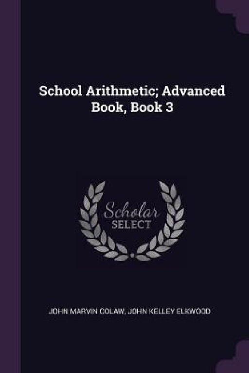 School Arithmetic; Advanced Book, Book 3 by John Marvin Colaw, John Kelley Elkwood