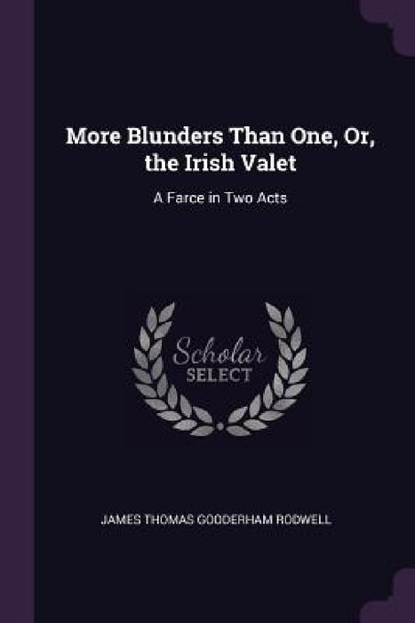 More Blunders Than One, Or, the Irish Valet: A Farce in Two Acts by James Thomas Gooderham Rodwell