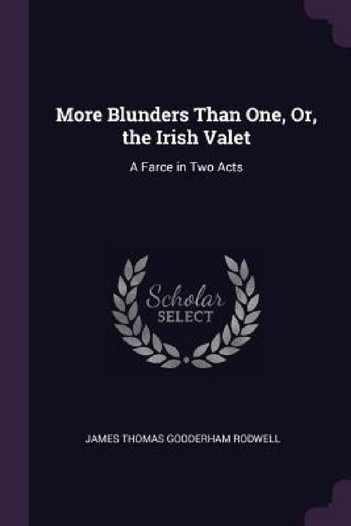 More Blunders Than One, Or, the Irish Valet: A Farce in Two Acts by James Thomas Gooderham Rodwell