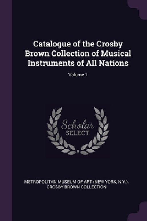 Catalogue of the Crosby Brown Collection of Musical Instruments of All Nations; Volume 1 by New York Metropolitan Museum of Art