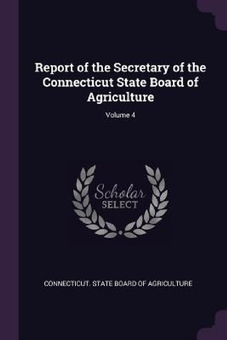 Report of the Secretary of the Connecticut State Board of Agriculture; Volume 4 by Connecticut State Board of Agriculture