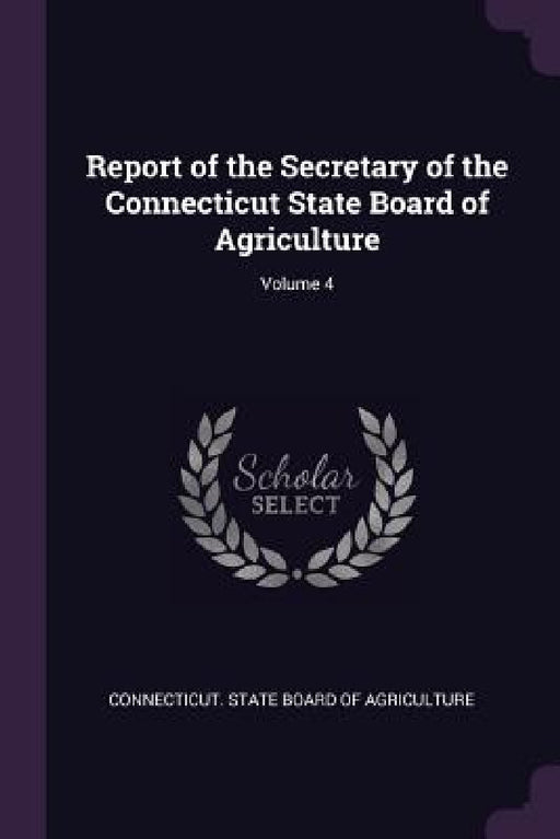 Report of the Secretary of the Connecticut State Board of Agriculture; Volume 4 by Connecticut State Board of Agriculture