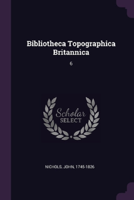 Bibliotheca Topographica Britannica: 6 by John Nichols