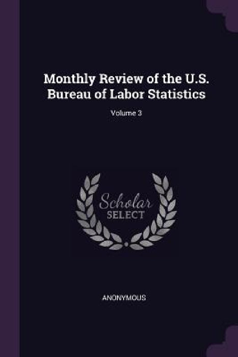 Monthly Review of the U.S. Bureau of Labor Statistics; Volume 3 by Anonymous
