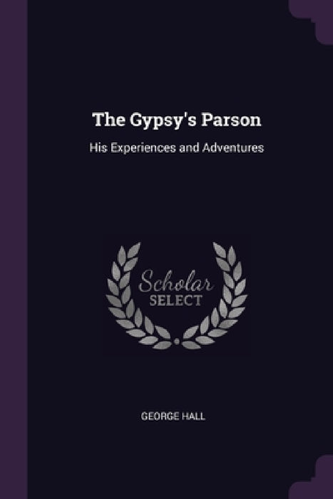 The Gypsy's Parson: His Experiences and Adventures by George Hall
