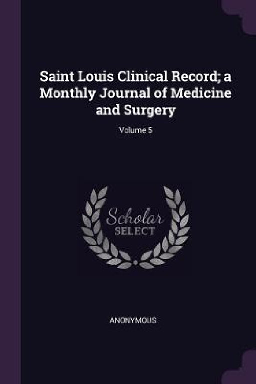 Saint Louis Clinical Record; a Monthly Journal of Medicine and Surgery; Volume 5 by Anonymous