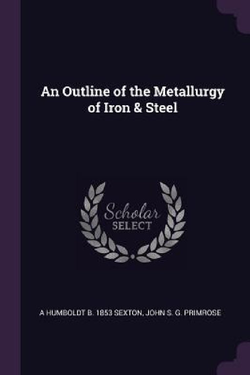 An Outline of the Metallurgy of Iron & Steel by A. Humboldt B. 1853 Sexton, John S. G. Primrose