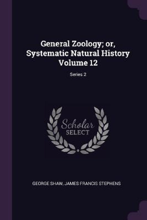 General Zoology; or, Systematic Natural History Volume 12; Series 2 by George Shaw, James Francis Stephens