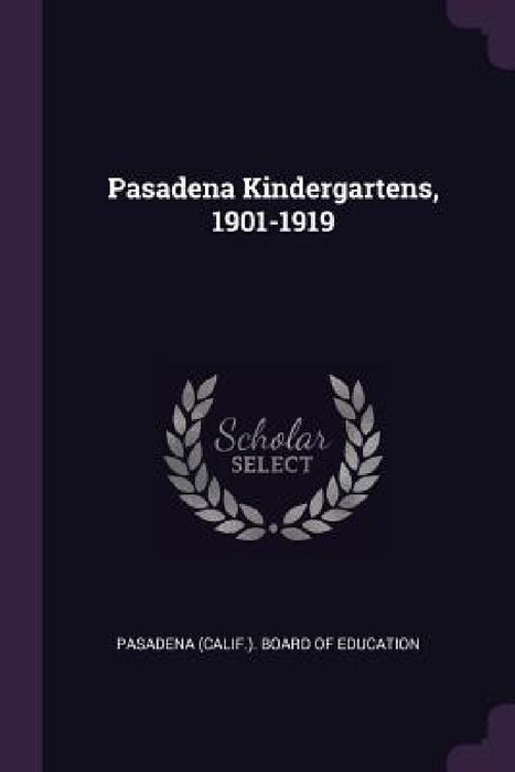 Pasadena Kindergartens, 1901-1919 by Pasadena (Calif ). Board of Education