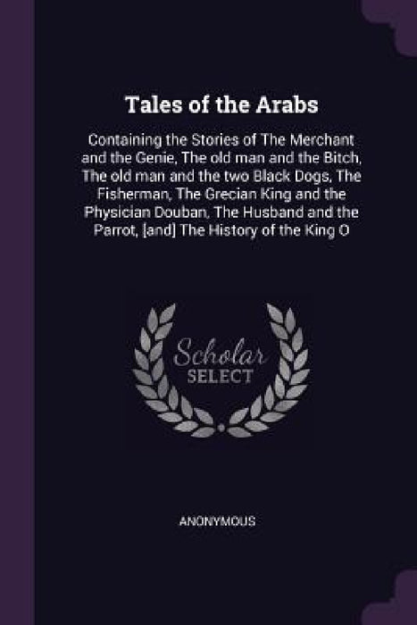 Tales of the Arabs: Containing the Stories of The Merchant and the Genie, The old man and the Bitch, The old man and the two Black Dogs, T by Anonymous