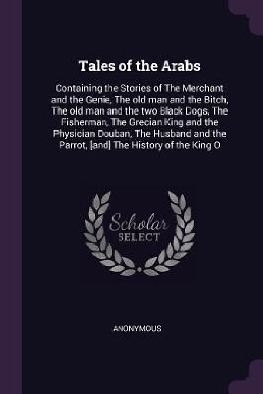 Tales of the Arabs: Containing the Stories of The Merchant and the Genie, The old man and the Bitch, The old man and the two Black Dogs, T by Anonymous