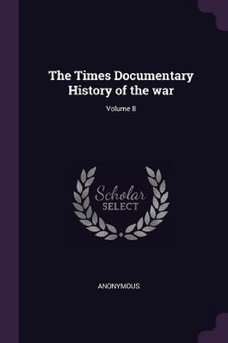 The Times Documentary History of the war; Volume 8 by Anonymous