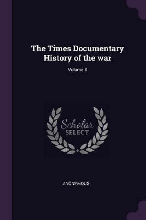 The Times Documentary History of the war; Volume 8 by Anonymous