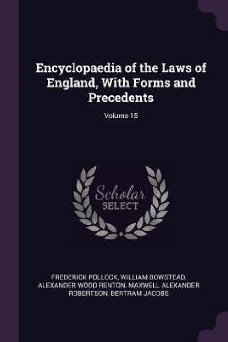 Encyclopaedia of the Laws of England, With Forms and Precedents; Volume 15 by Frederick Pollock, William Bowstead, Alexander Wood Renton