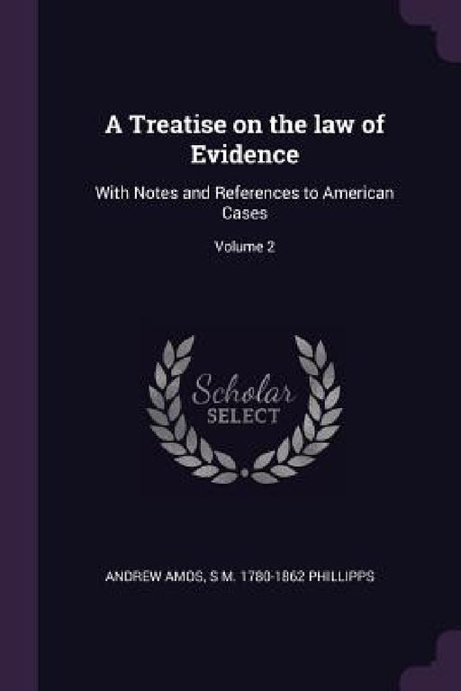 A Treatise on the law of Evidence: With Notes and References to American Cases; Volume 2 by Andrew Amos, S. M. 1780-1862 Phillipps