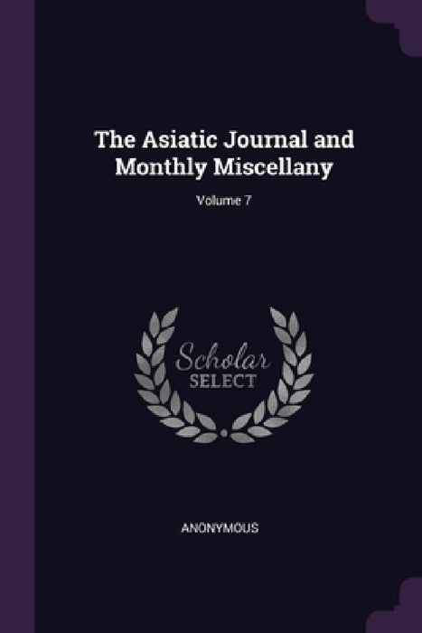The Asiatic Journal and Monthly Miscellany; Volume 7 by Anonymous