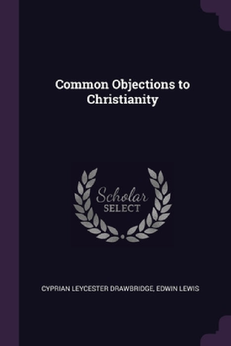 Common Objections to Christianity by Cyprian Leycester Drawbridge, Edwin Lewis