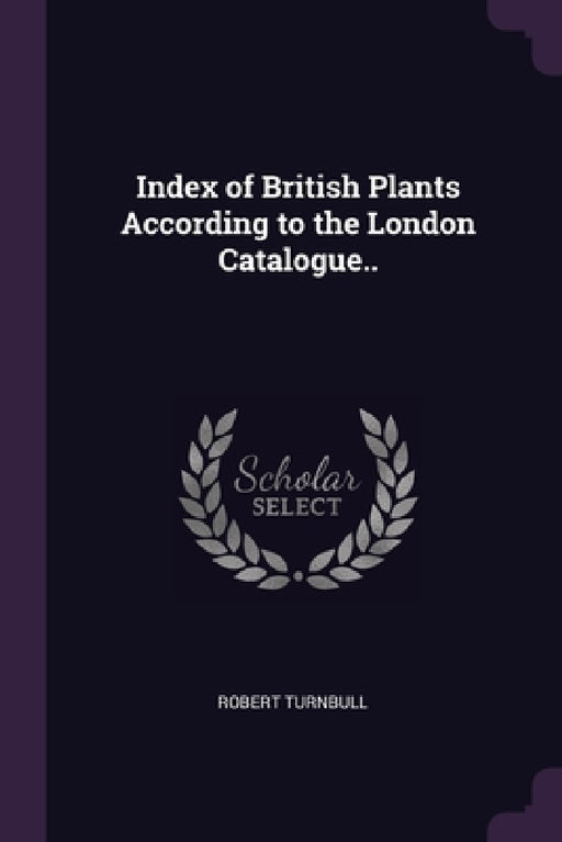 Index of British Plants According to the London Catalogue.. by Robert Turnbull