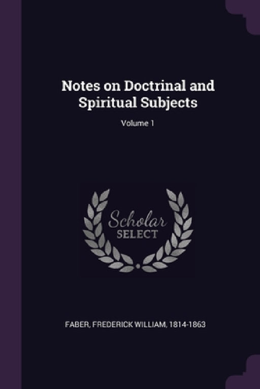 Notes on Doctrinal and Spiritual Subjects; Volume 1 by Frederick William Faber