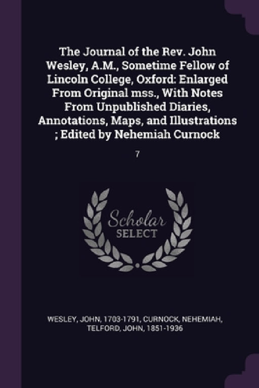 The Journal of the Rev. John Wesley, A.M., Sometime Fellow of Lincoln College, Oxford: Enlarged From Original mss., With Notes From Unpublished Diarie by John Wesley, Nehemiah Curnock, John Telford