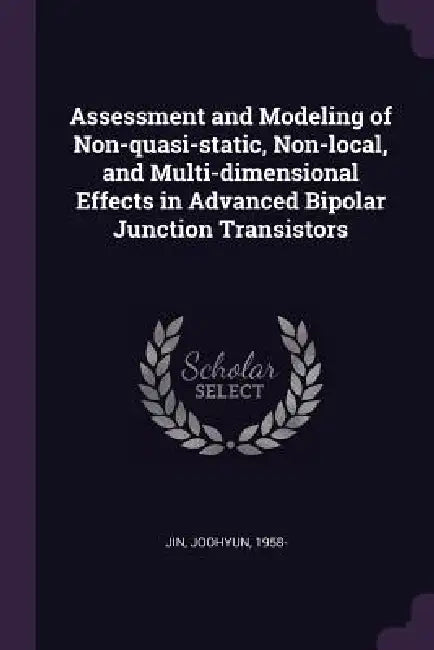Assessment and Modeling of Non-quasi-static, Non-local, and Multi-dimensional Effects in Advanced Bipolar Junction Transistors by Joohyun Jin