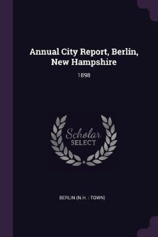 Annual City Report, Berlin, New Hampshire: 1898 by Berlin Berlin