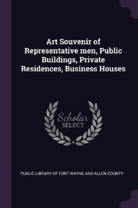 Art Souvenir of Representative men, Public Buildings, Private Residences, Business Houses by Public Library of Fort Wayne and Allen C