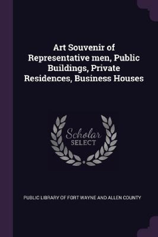 Art Souvenir of Representative men, Public Buildings, Private Residences, Business Houses by Public Library of Fort Wayne and Allen C
