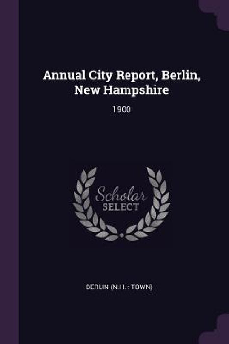 Annual City Report, Berlin, New Hampshire: 1900 by Berlin Berlin