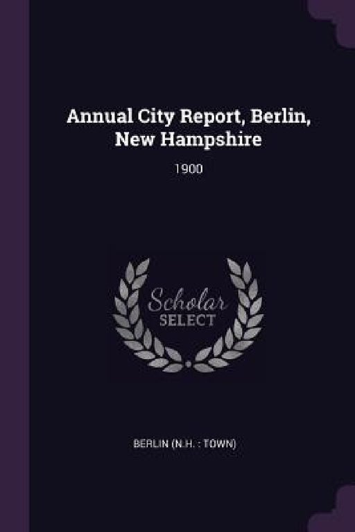 Annual City Report, Berlin, New Hampshire: 1900 by Berlin Berlin