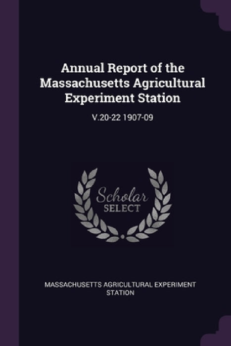 Annual Report of the Massachusetts Agricultural Experiment Station: V.20-22 1907-09 by Massachusetts Agricultural Expe Station
