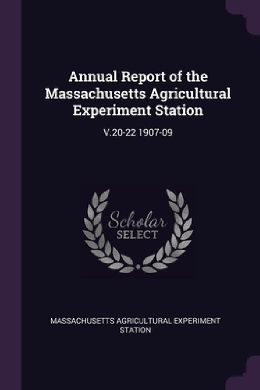 Annual Report of the Massachusetts Agricultural Experiment Station: V.20-22 1907-09 by Massachusetts Agricultural Expe Station