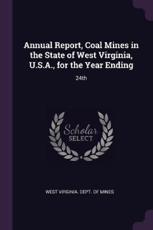 Annual Report, Coal Mines in the State of West Virginia, U.S.A., for the Year Ending: 24th by West Virginia Dept of Mines