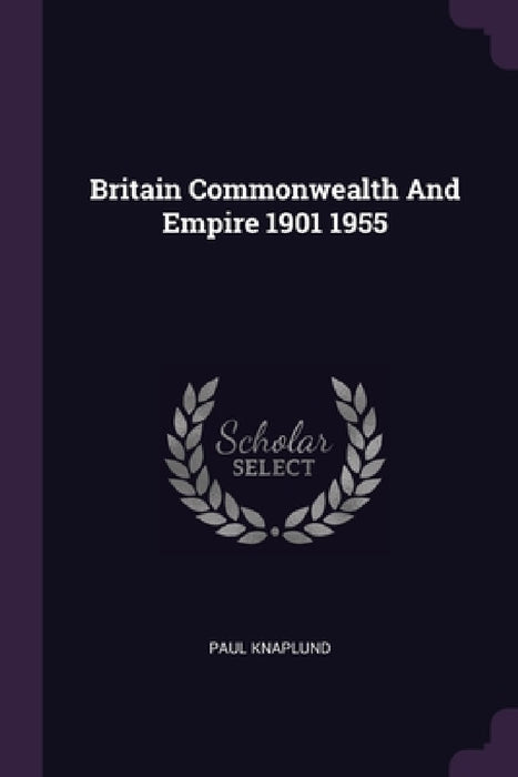 Britain Commonwealth And Empire 1901 1955 by Paul Knaplund